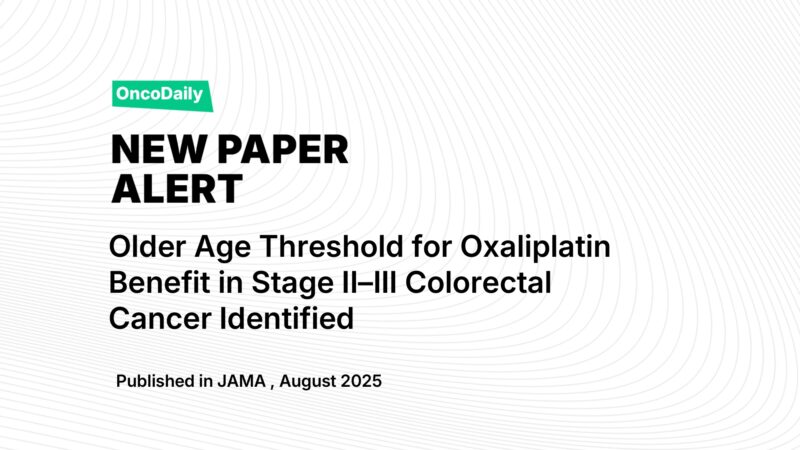 New Paper Alert: Older Age Threshold for Oxaliplatin Benefit in Stage II–III Colorectal Cancer Identified