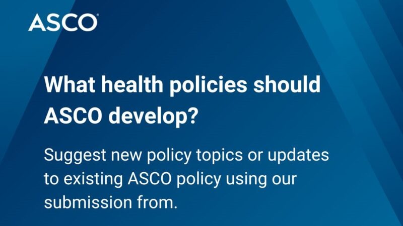 ASCO Invites Stakeholders to Submit Policy Topics to Improve Cancer Care and Access