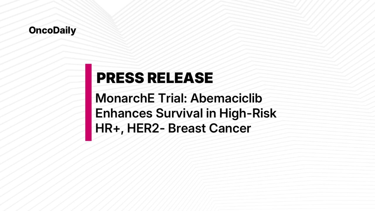 Press Release: Verzenio (Abemaciclib) Increases Overall Survival in High-Risk HR+, HER2- Early BC.