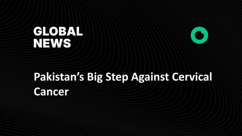 Pakistan’s Big Step Against Cervical Cancer