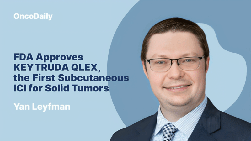 Yan Leyfman: FDA Approves KEYTRUDA QLEX, the First Subcutaneous ICI for Solid Tumors