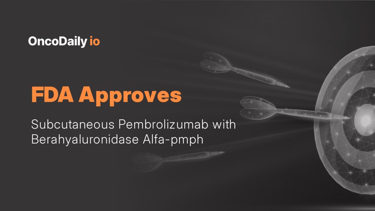 FDA Approves Subcutaneous Pembrolizumab with Berahyaluronidase Alfa-pmph