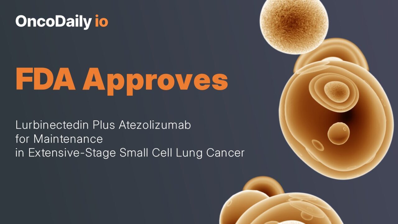 FDA Approves Lurbinectedin Plus Atezolizumab for Maintenance in Extensive-Stage Small Cell Lung Cancer