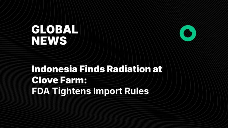 Indonesia Finds Radiation at Clove Farm: FDA Tightens Import Rules