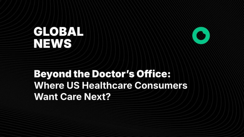 Beyond the Doctor’s Office: Where US Healthcare Consumers Want Care Next?