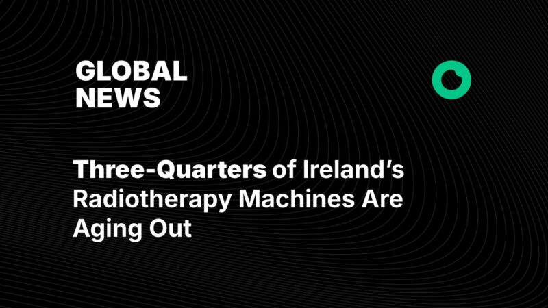 Three-Quarters of Ireland’s Radiotherapy Machines Are Aging Out
