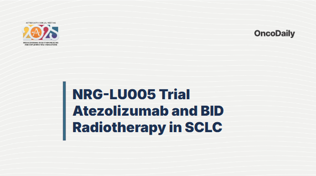 NRG-LU005 Trial at the ASTRO 67th Annual Meeting: Atezolizumab and BID Radiotherapy in Limited-Stage SCLC