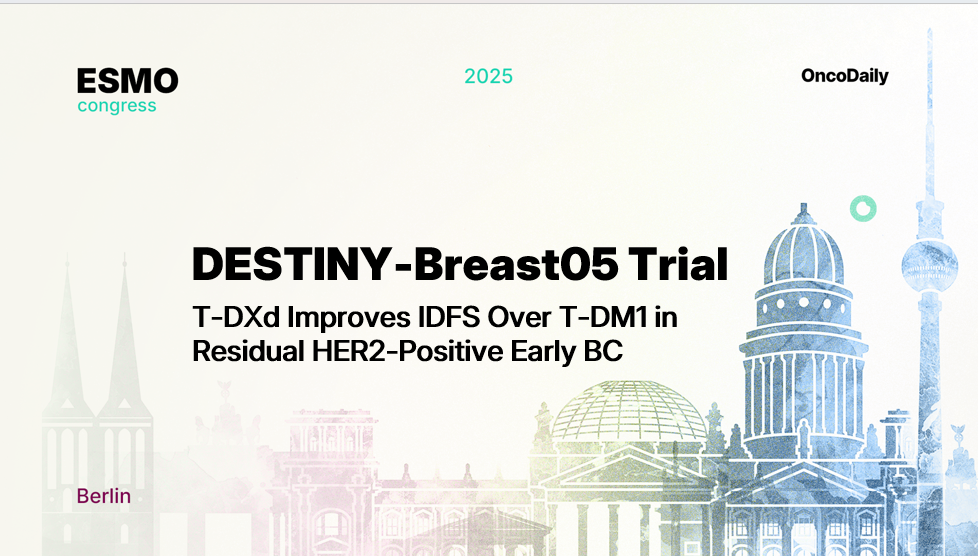 DESTINY-Breast05 at ESMO 2025: T-DXd Improves Invasive Disease-Free Survival Over T-DM1 in Residual HER2-Positive Early Breast Cancer
