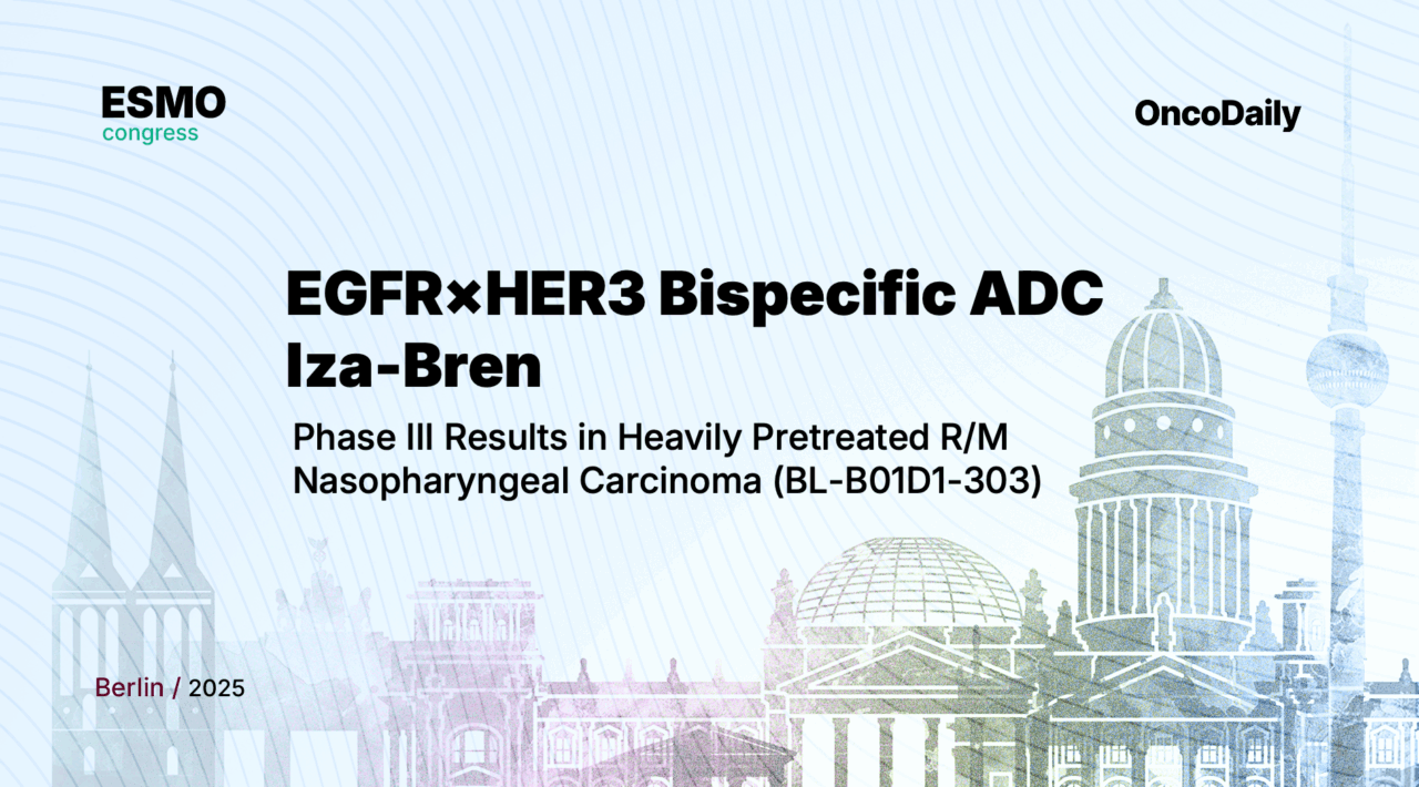 Iza-Bren EGFR×HER3 bispecific ADC at ESMO 2025: Phase III BL-B01D1-303 results in metastatic nasopharyngeal carcinoma