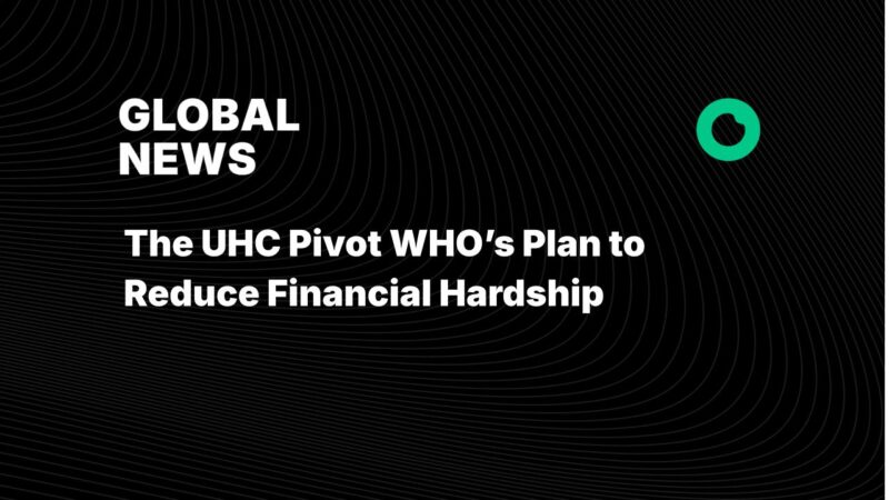 The UHC Pivot WHO’s Plan to Reduce Financial Hardship