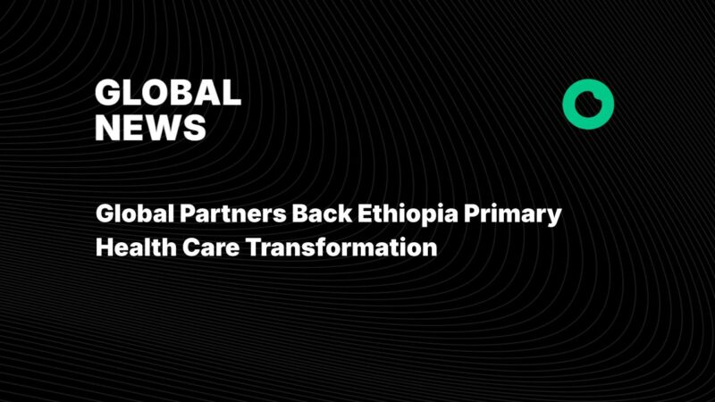 Global Partners Back Ethiopia Primary Health Care Transformation