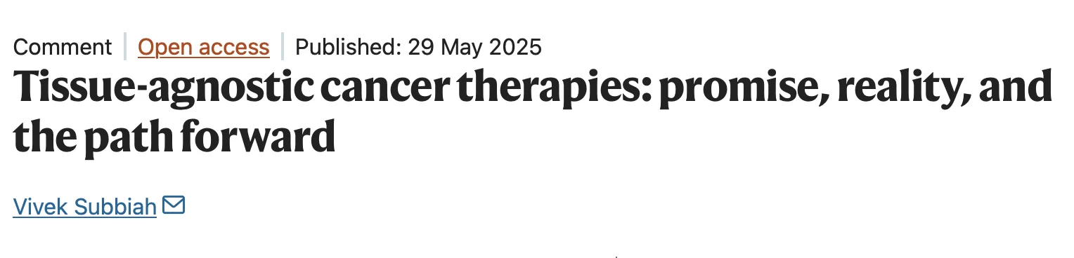 Vivek Subbiah: Tissue-Agnostic Cancer Therapies Promise to Revolutionize Oncology by Targeting Molecular Drivers 2 Vivek Subbiah: Tissue-Agnostic Cancer Therapies Promise to Revolutionize Oncology by Targeting Molecular Drivers