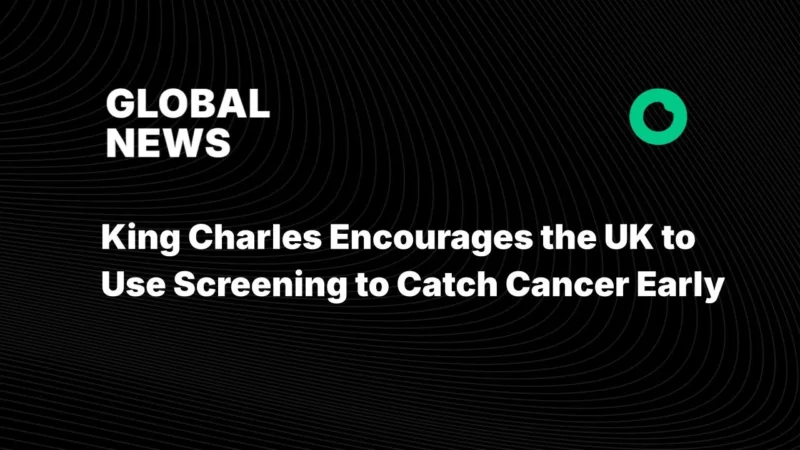King Charles Encourages the UK to Use Screening to Catch Cancer Early