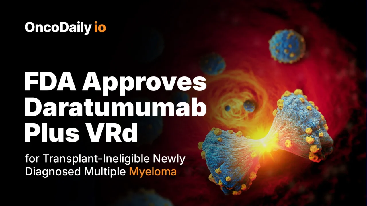 FDA Approves Daratumumab (Darzalex Faspro) Plus VRd for Transplant-Ineligible Newly Diagnosed Multiple Myeloma