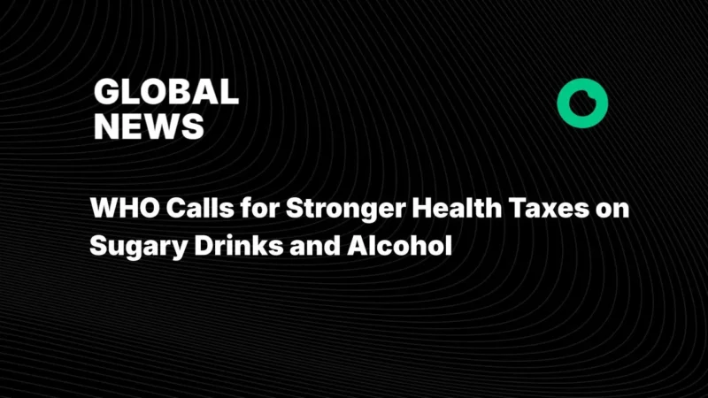 WHO Calls for Stronger Health Taxes on Sugary Drinks and Alcohol