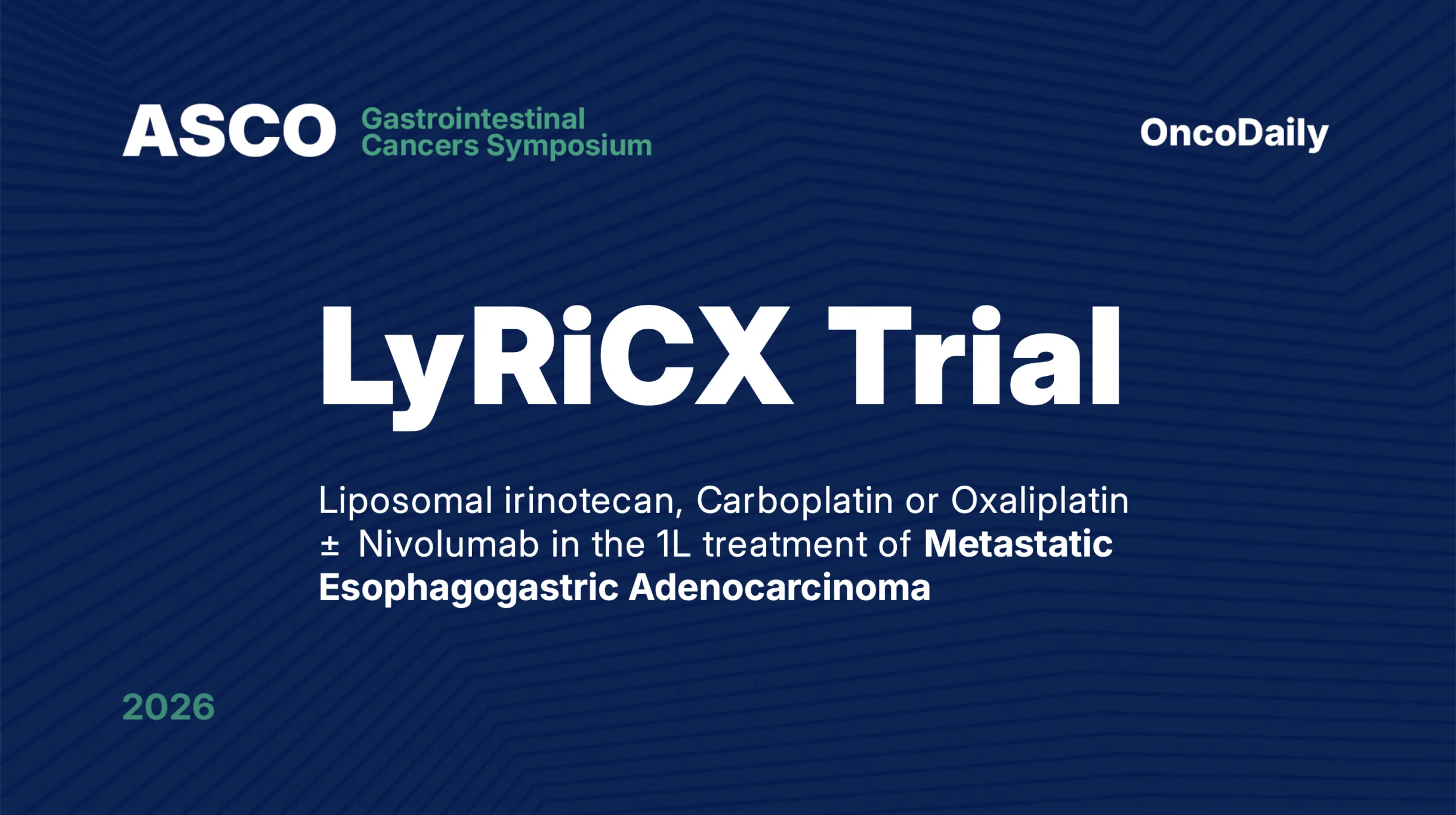 LyRiCX Trial Results at ASCO GI 2026: Liposomal irinotecan, carboplatin or oxaliplatin with or without Nivolumab in the 1L treatment of Metastatic Esophagogastric Adenocarcinoma