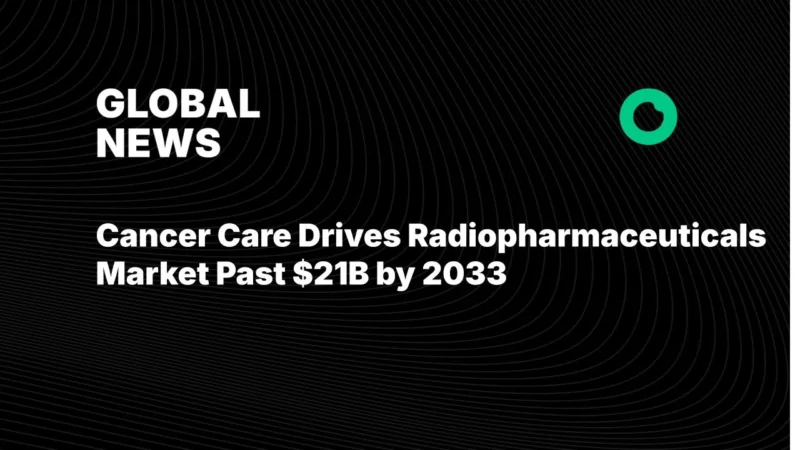 Cancer Care Drives Radiopharmaceuticals Market Past $21B by 2033