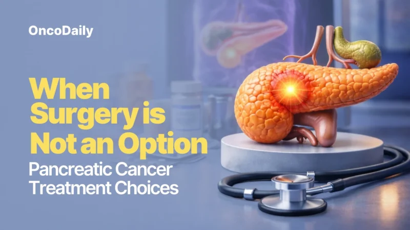 When Surgery Is Not an Option: Pancreatic Cancer Treatment Choices