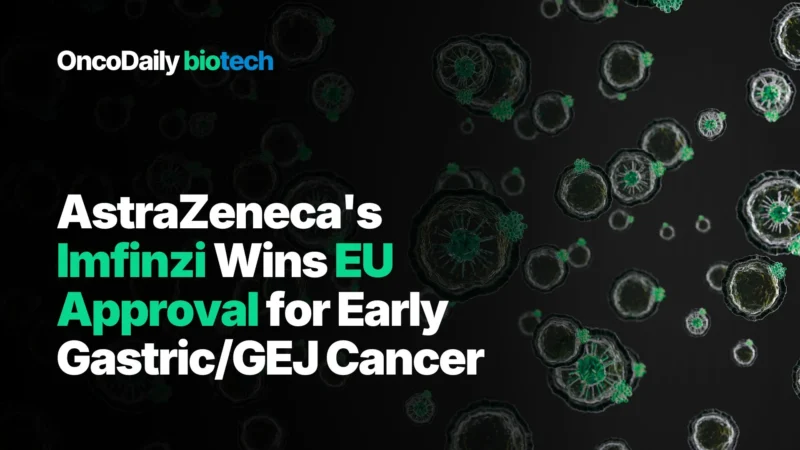 AstraZeneca’s Imfinzi Wins EU Approval for Early Gastric/GEJ Cancer