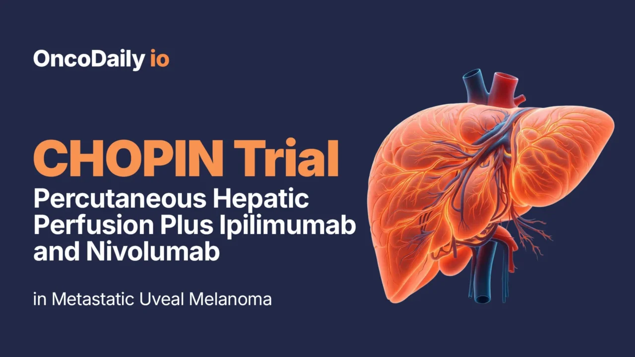 CHOPIN Trial: Percutaneous Hepatic Perfusion Plus Ipilimumab and Nivolumab in Metastatic Uveal Melanoma