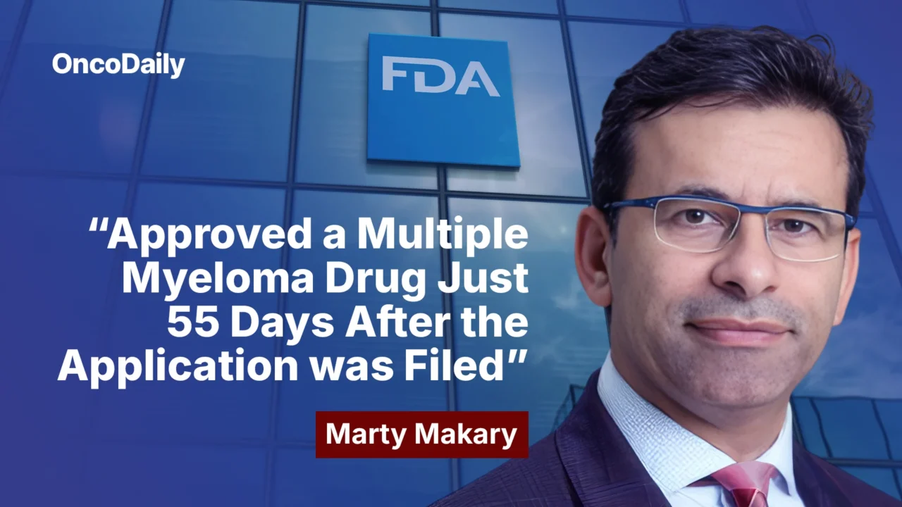Marty Makary: Approved a MM Drug Just 55 Days After the Application Was Filed