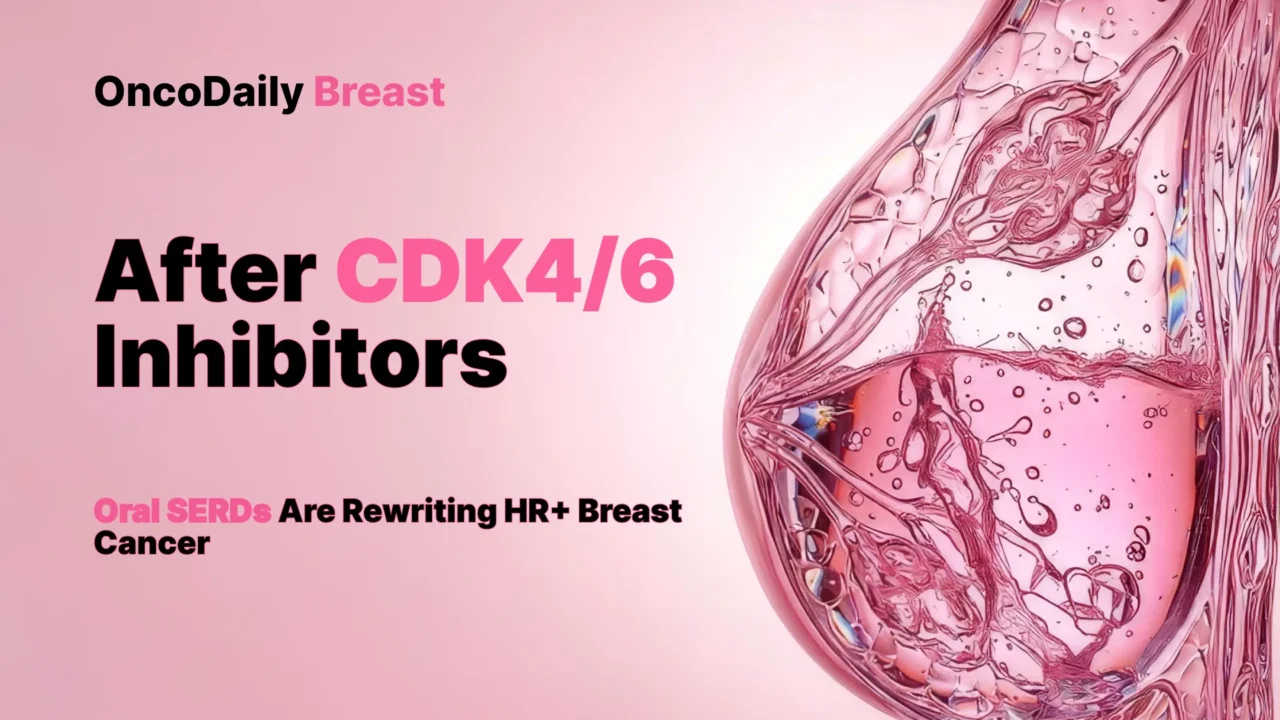 After CDK4/6 Inhibitors: How Oral SERDs Are Reshaping HR+/HER2− Metastatic Breast Cancer