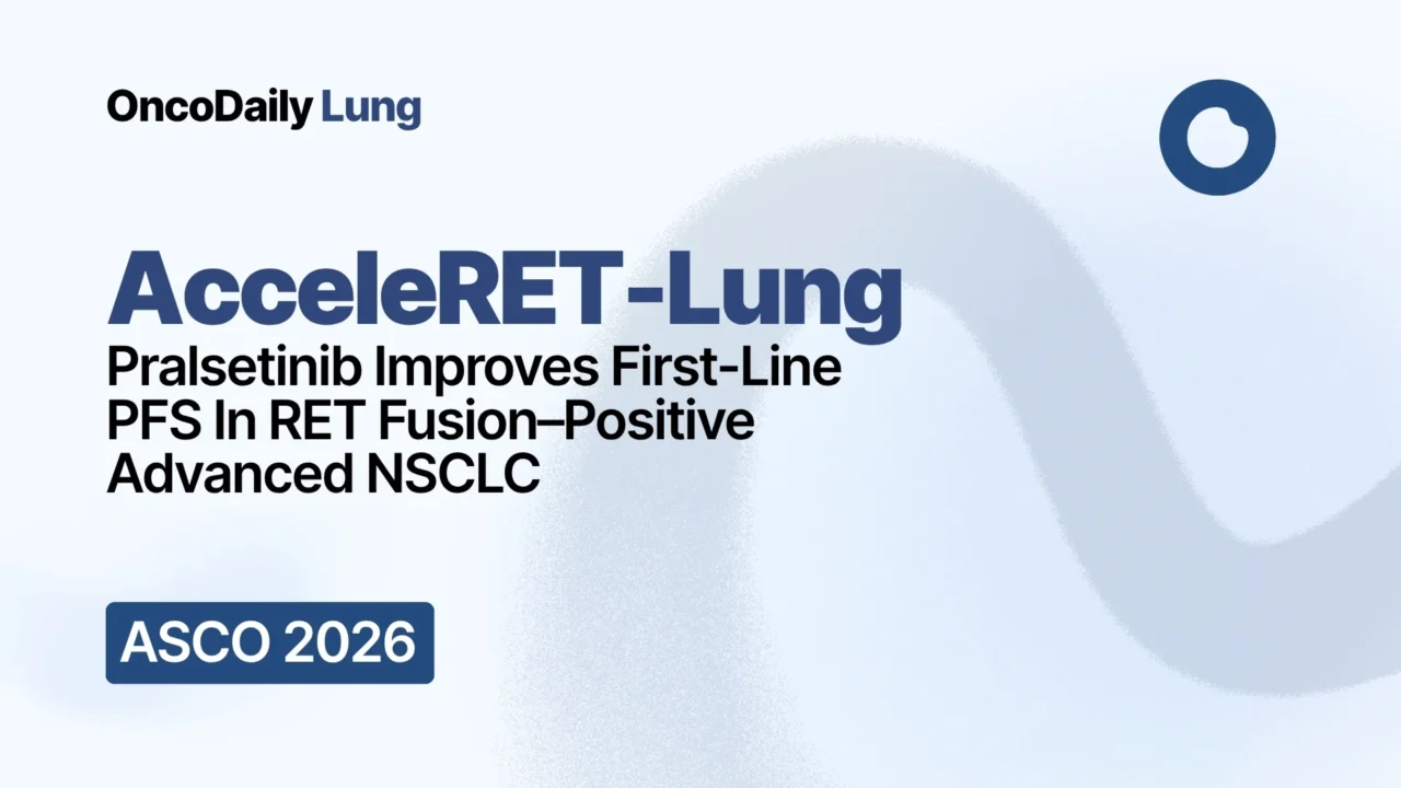 AcceleRET-Lung: Pralsetinib Improves First-Line PFS In RET Fusion–Positive Advanced NSCLC