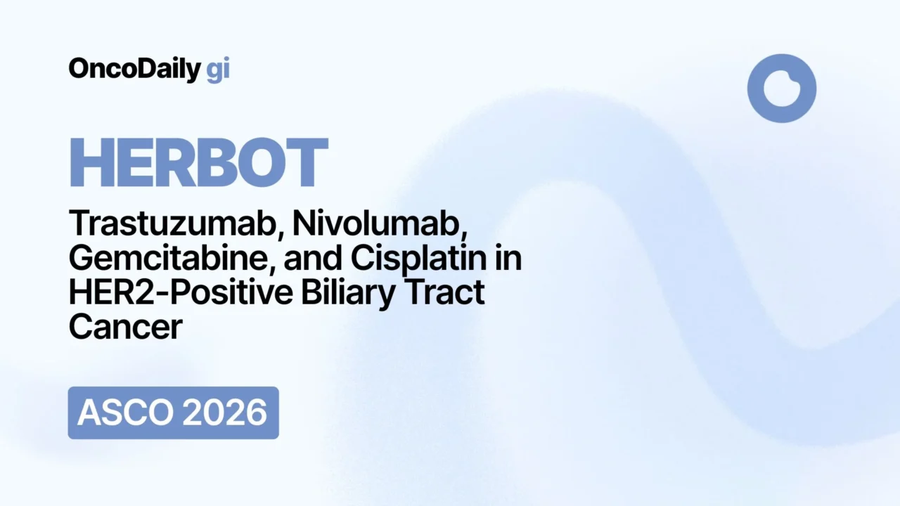 HERBOT at ASCO 2026: Trastuzumab, Nivolumab, Gemcitabine, and Cisplatin in HER2-Positive Biliary Tract Cancer