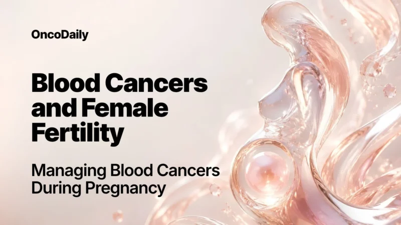Blood Cancers in Women: Fertility After Treatment and Cancer During Pregnancy
