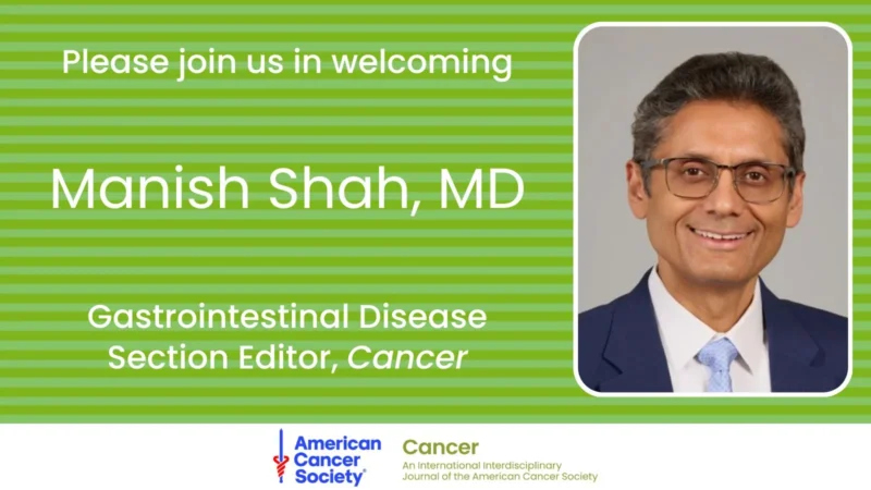 American Cancer Society Journals Welcomes Manish Shah as New Gastrointestinal Disease Section Editor 2 American Cancer Society Journals