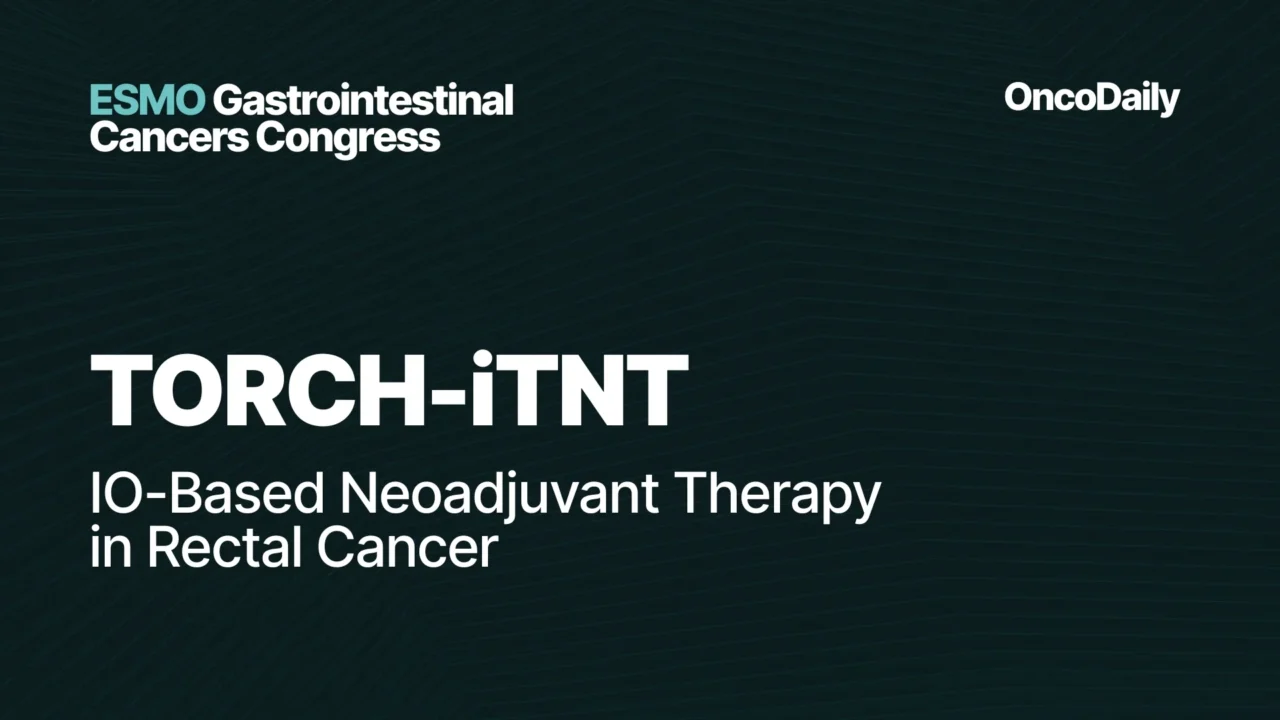 TORCH-iTNT Trial at ESMO GI: Short-Course Radiotherapy Boosts Complete Response in pMMR Locally Advanced Rectal Cancer