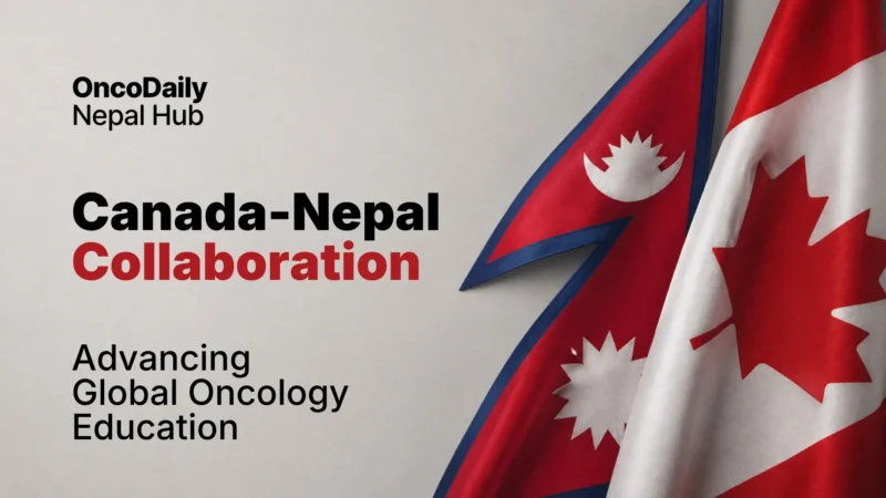 Two Worlds, One Mission How a Canada–Nepal Partnership Is Transforming Global Oncology Education