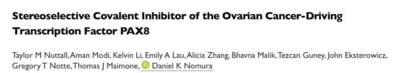 Daniel K. Nomura Unlocks a New Way to Target "Undruggable" PAX8 in Ovarian Cancer 2 Daniel K. Nomura Unlocks a New Way to Target "Undruggable" PAX8 in Ovarian Cancer