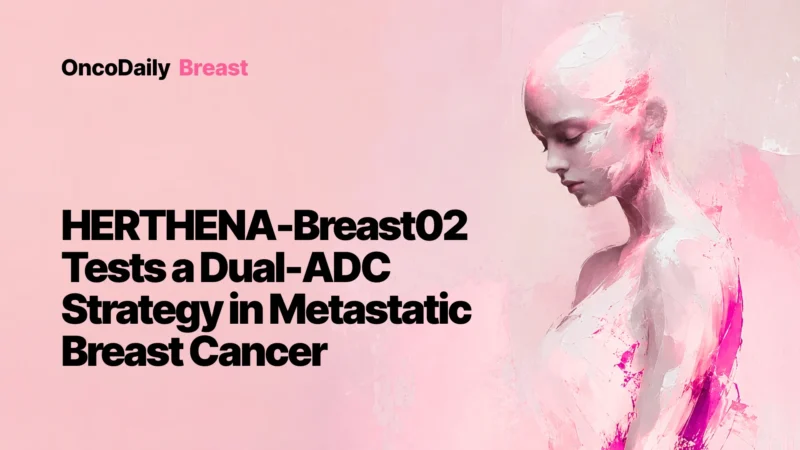 HERTHENA-Breast02 Trial: Innovative Dual-ADC Strategy in HR+/HER2-Low Breast Cancer