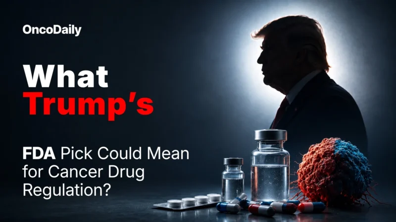 What Trump’s FDA Pick Could Mean for Cancer Drug Regulation?
