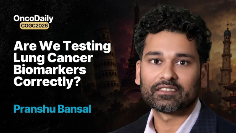 Pranshu Bansal at COGC 2026: Precision Lung Cancer Care Starts Before the First Dose