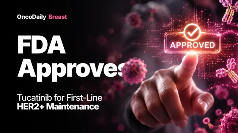 FDA Approves Tucatinib as Front-Line Maintenance in HER2-Positive Metastatic Breast Cancer