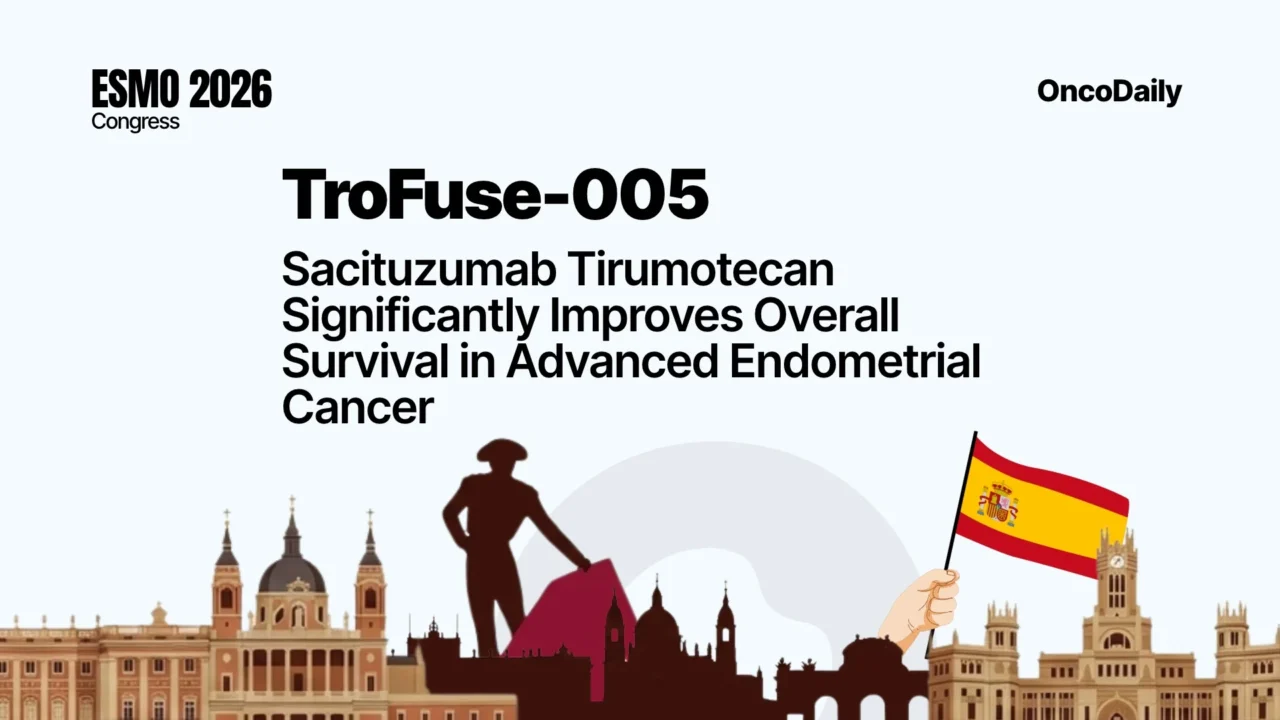 TroFuse-005 at ESMO 2026: Sacituzumab Tirumotecan Significantly Improves Overall Survival in Advanced Endometrial Cancer